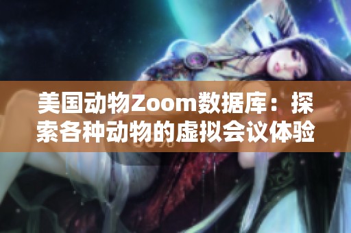 美国动物Zoom数据库：探索各种动物的虚拟会议体验与资源