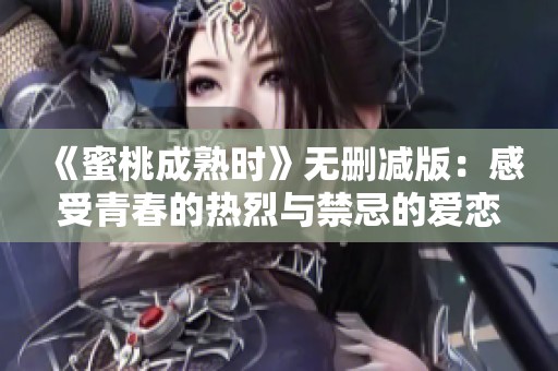 《蜜桃成熟时》无删减版：感受青春的热烈与禁忌的爱恋