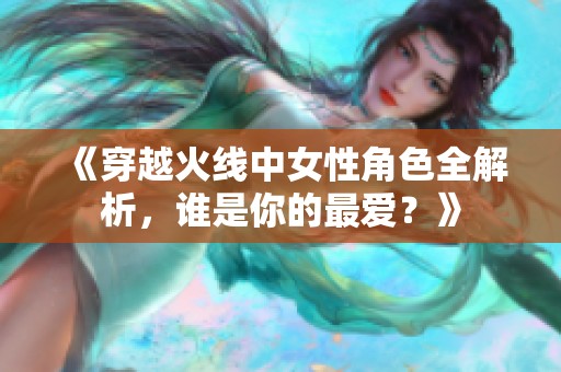 《穿越火线中女性角色全解析，谁是你的最爱？》