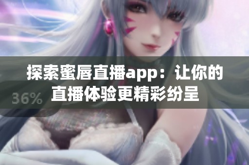 探索蜜唇直播app：让你的直播体验更精彩纷呈