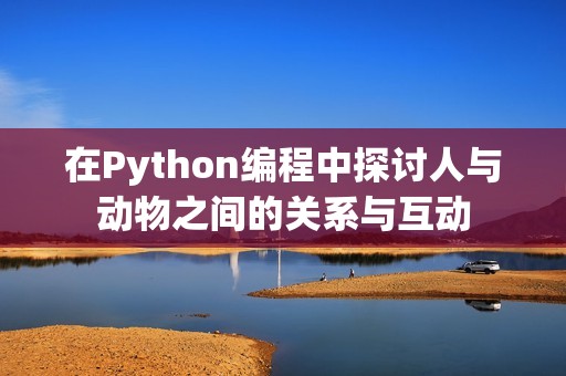 在Python编程中探讨人与动物之间的关系与互动