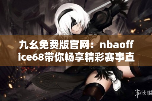 九幺免费版官网：nbaoffice68带你畅享精彩赛事直播体验