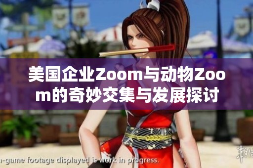 美国企业Zoom与动物Zoom的奇妙交集与发展探讨