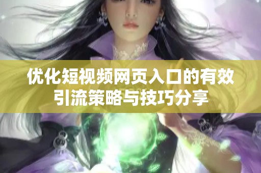 优化短视频网页入口的有效引流策略与技巧分享