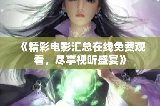 《精彩电影汇总在线免费观看，尽享视听盛宴》