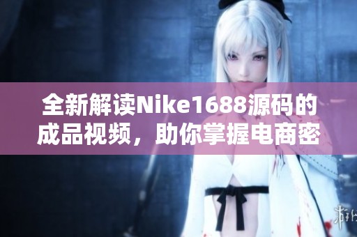 全新解读Nike1688源码的成品视频，助你掌握电商密码