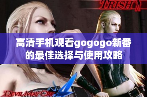 高清手机观看gogogo新番的最佳选择与使用攻略