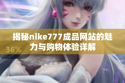 揭秘nike777成品网站的魅力与购物体验详解