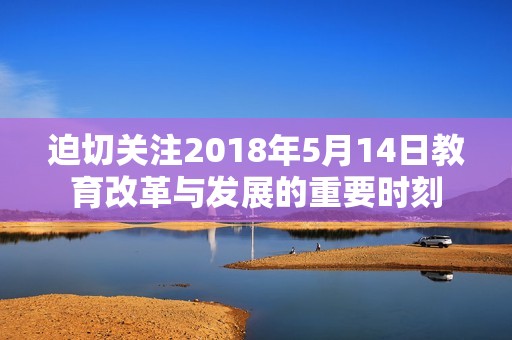 迫切关注2018年5月14日教育改革与发展的重要时刻