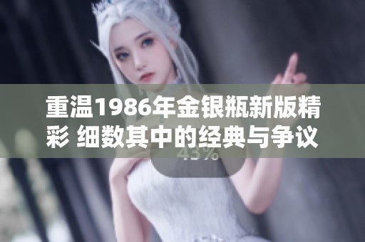 重温1986年金银瓶新版精彩 细数其中的经典与争议