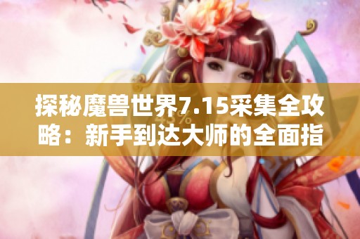 探秘魔兽世界7.15采集全攻略：新手到达大师的全面指南