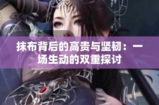 抹布背后的高贵与坚韧：一场生动的双重探讨