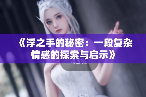 《浮之手的秘密：一段复杂情感的探索与启示》