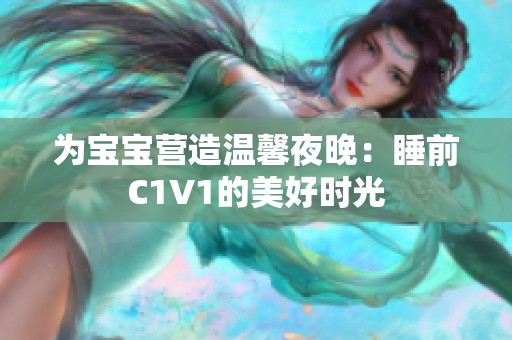 为宝宝营造温馨夜晚：睡前C1V1的美好时光