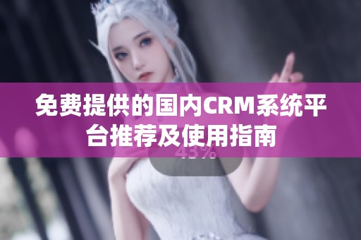 免费提供的国内CRM系统平台推荐及使用指南