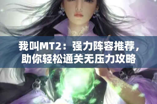 我叫MT2：强力阵容推荐，助你轻松通关无压力攻略