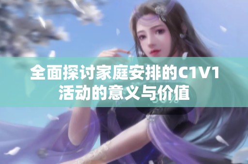 全面探讨家庭安排的C1V1活动的意义与价值