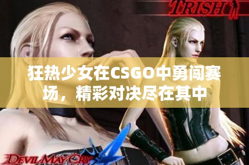 狂热少女在CSGO中勇闯赛场，精彩对决尽在其中