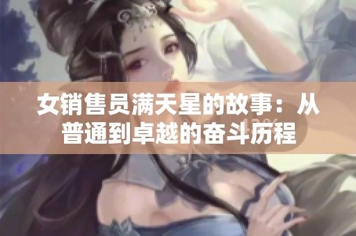 女销售员满天星的故事：从普通到卓越的奋斗历程