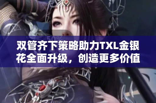 双管齐下策略助力TXL金银花全面升级，创造更多价值