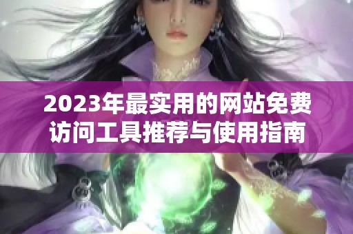 2023年最实用的网站免费访问工具推荐与使用指南