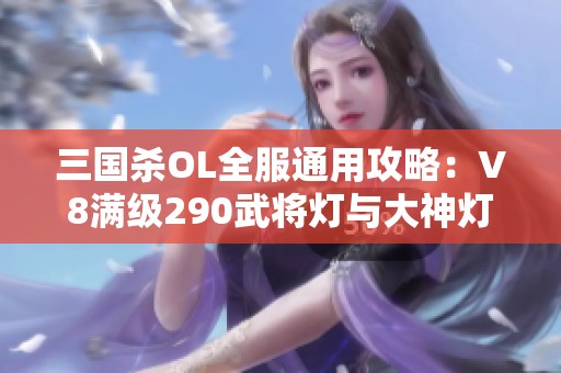 三国杀OL全服通用攻略：V8满级290武将灯与大神灯详解分享