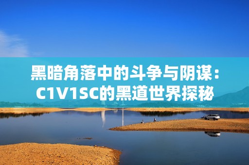 黑暗角落中的斗争与阴谋：C1V1SC的黑道世界探秘