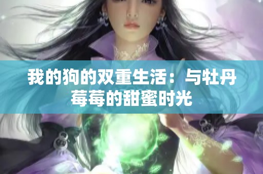 我的狗的双重生活：与牡丹莓莓的甜蜜时光