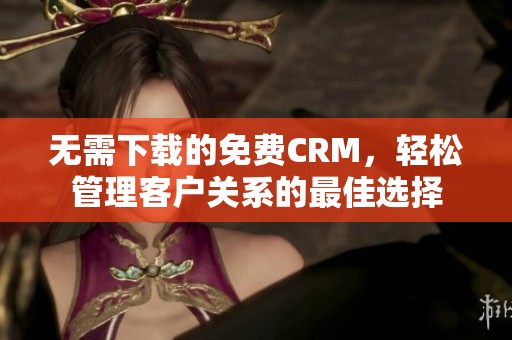 无需下载的免费CRM，轻松管理客户关系的最佳选择