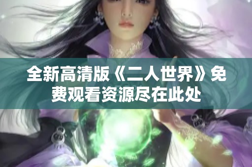 全新高清版《二人世界》免费观看资源尽在此处