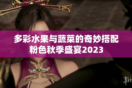 多彩水果与蔬菜的奇妙搭配粉色秋季盛宴2023