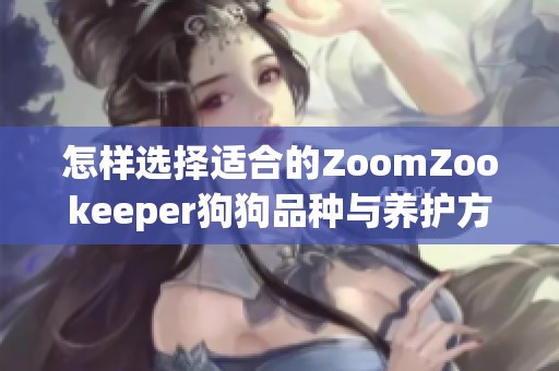 怎样选择适合的ZoomZookeeper狗狗品种与养护方法