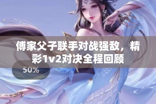 傅家父子联手对战强敌，精彩1v2对决全程回顾