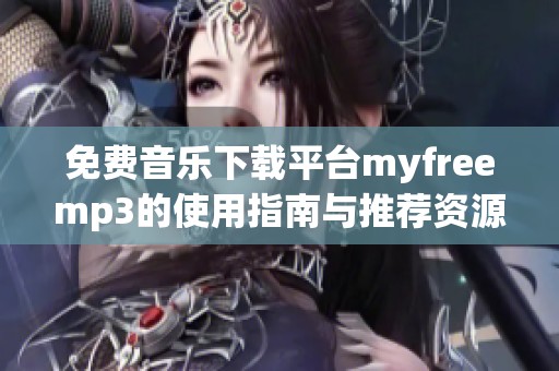 免费音乐下载平台myfreemp3的使用指南与推荐资源