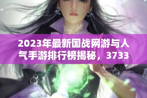 2023年最新国战网游与人气手游排行榜揭秘，3733游戏带你畅游战火纷飞的虚拟世界