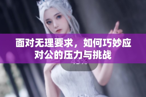 面对无理要求，如何巧妙应对公的压力与挑战