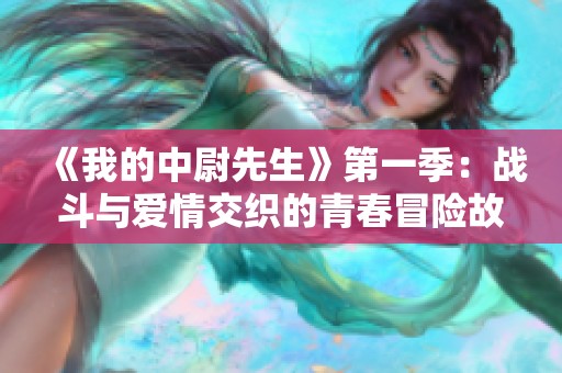 《我的中尉先生》第一季：战斗与爱情交织的青春冒险故事