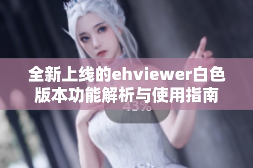 全新上线的ehviewer白色版本功能解析与使用指南