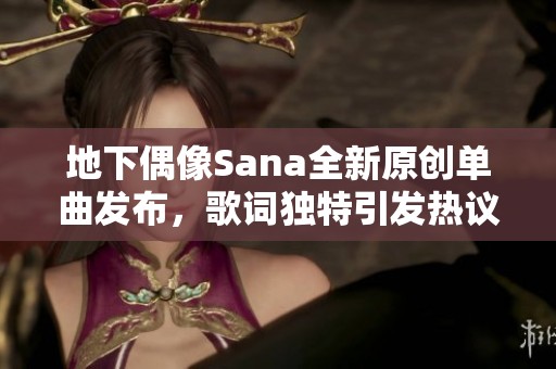 地下偶像Sana全新原创单曲发布，歌词独特引发热议