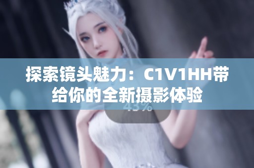 探索镜头魅力：C1V1HH带给你的全新摄影体验