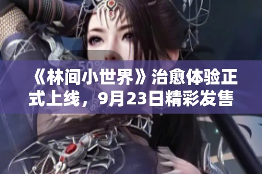 《林间小世界》治愈体验正式上线，9月23日精彩发售引发期待！