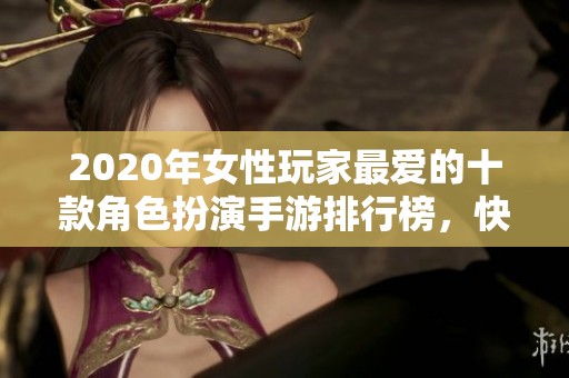 2020年女性玩家最爱的十款角色扮演手游排行榜，快来看看你玩过哪些吧