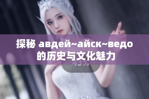 探秘 авдей~айск~ведo 的历史与文化魅力