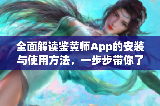 全面解读鉴黄师App的安装与使用方法，一步步带你了解功能特色