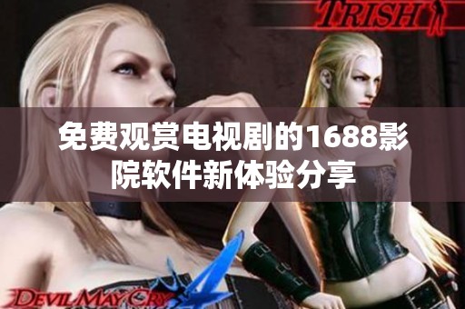 免费观赏电视剧的1688影院软件新体验分享