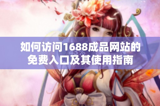 如何访问1688成品网站的免费入口及其使用指南