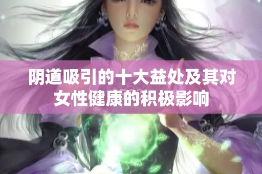 阴道吸引的十大益处及其对女性健康的积极影响