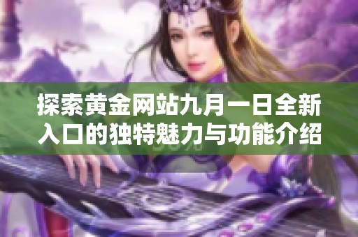 探索黄金网站九月一日全新入口的独特魅力与功能介绍