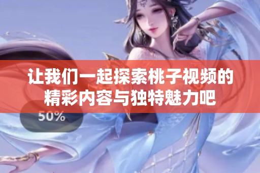 让我们一起探索桃子视频的精彩内容与独特魅力吧